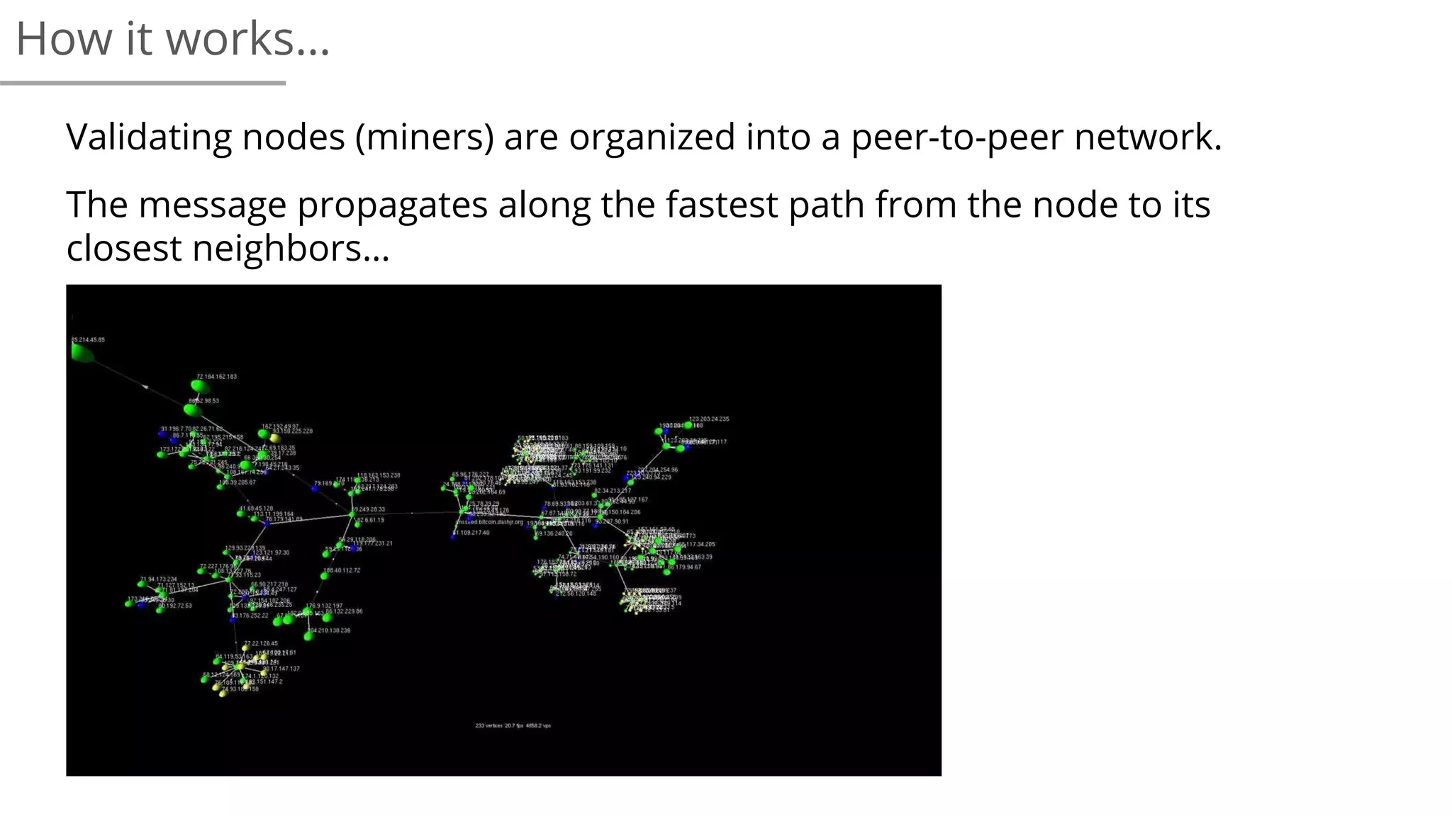 Validating nodes (miners) are organized into a peer-to-peer network.
The message propagates along the fastest path from the node to its
closest neighbors…
How it works…
 