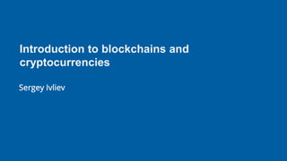 Introduction to blockchains and
cryptocurrencies
Sergey Ivliev
 