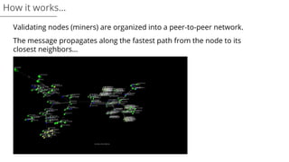 Validating nodes (miners) are organized into a peer-to-peer network.
The message propagates along the fastest path from the node to its
closest neighbors…
How it works…
 
