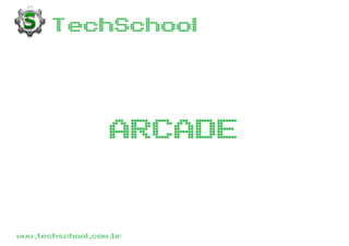TechSchool 
www.techschool.com.br 
ARCADE  