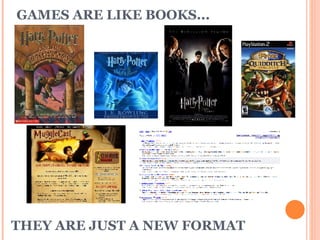 GAMES ARE LIKE BOOKS... THEY ARE JUST A NEW FORMAT  