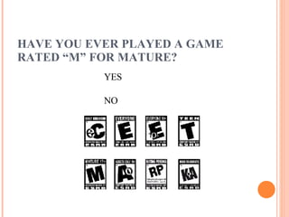 HAVE YOU EVER PLAYED A GAME RATED “M” FOR MATURE? YES NO 