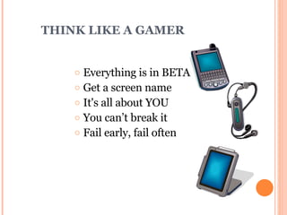 THINK LIKE A GAMER Everything is in BETA Get a screen name It's all about YOU You can’t break it Fail early, fail often 
