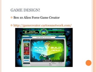 G A ME DESIGN!  Ben 10 Alien Force Game Creator http://gamecreator.cartoonnetwork.com/   