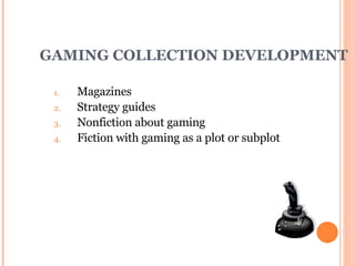 GAMING COLLECTION DEVELOPMENT Magazines Strategy guides Nonfiction about gaming Fiction with gaming as a plot or subplot 