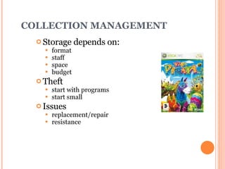 COLLECTION MANAGEMENT Storage depends on: format staff space budget Theft start with programs start small Issues replacement/repair resistance 