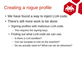 Creating a rogue profile
●   We have found a way to inject LUA code.
●   There's still more work to be done:
    ●   Signi...