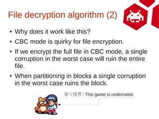 File decryption algorithm (2)
●   Why does it work like this?
●   CBC mode is quirky for file encryption.
●   If we encryp...