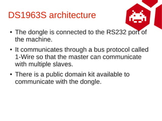 DS1963S architecture
●   The dongle is connected to the RS232 port of
    the machine.
●   It communicates through a bus p...