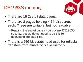 DS1963S memory
●   There are 16 256-bit data pages.
●   There are 2 pages holding 4 64-bit secrets
    each. These are wri...
