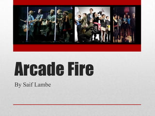 Arcade Fire
By Saif Lambe
 