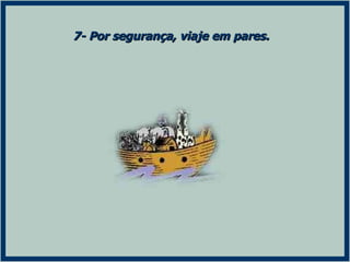 7- Por segurança, viaje em pares. 