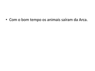 Com o bom tempo os animais saíram da Arca.