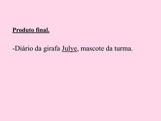Produto final.

-Diário da girafa Julye, mascote da turma.

 