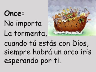 Once:
No importa
La tormenta,
cuando tú estás con Dios,
siempre habrá un arco iris
esperando por ti.
 