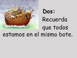 Dos:
              Recuerda
              que todos
estamos en el mismo bote.
 