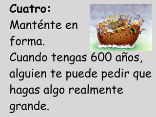 Cuatro:
Manténte en
forma.
Cuando tengas 600 años,
alguien te puede pedir que
hagas algo realmente
grande.
 