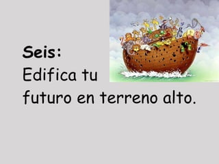 Seis:
Edifica tu
futuro en terreno alto.
 