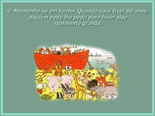 4- Mantenha-se em forma. Quando você tiver 60 anos, alguém pode lhe pedir para fazer algo realmente grande. 