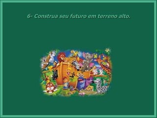 6- Construa seu futuro em terreno alto. 