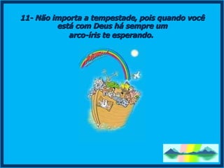 11- Não importa a tempestade, pois quando você está com Deus há sempre um  arco-íris te esperando.   