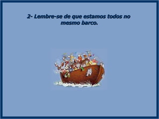 2- Lembre-se de que estamos todos no  mesmo barco. 
