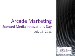 July 16, 2013
Arcade Marketing
Scented Media Innovations Day
 