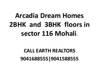 Arcadia Dream Homes
2BHK and 3BHK floors in
sector 116 Mohali.
CALL EARTH REALTORS
9041688555|9041588555
 