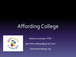 Affording College
Rebecca Joseph, PhD
getmetocollege@gmail.com
Getmetocollege.org
 