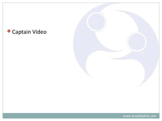 www.arcadiaalive.com
Captain Video
 