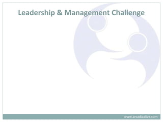 Leadership & Management Challenge
www.arcadiaalive.com
 