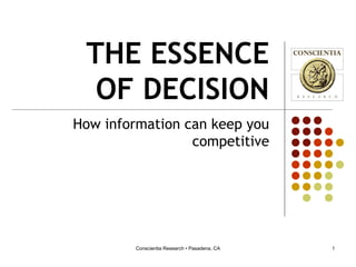 Conscientia Research • Pasadena, CA 1
THE ESSENCE
OF DECISION
How information can keep you
competitive
 