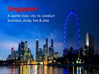 Singapore A world class city to conduct business, study, live & play 