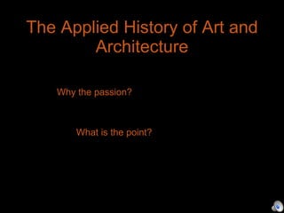 The Applied History of Art and Architecture Wh Why the passion? Wha What is the point? 