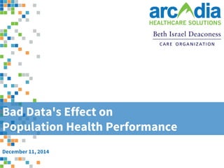 1 
CONFIDENTIAL and PROPRIETARY. | ©2014 Arcadia Solutions. 
www.arcadiasolutions.com 
Bad Data's Effect on Population Health Performance 
December 11, 2014  