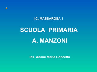 I.C. MASSAROSA 1 
SCUOLA PRIMARIA 
A. MANZONI 
Ins. Adami Maria Concetta 
 