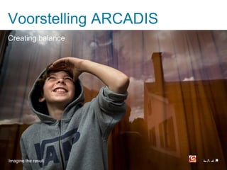 Voorstelling ARCADIS
Creating balance




Imagine the result
 
