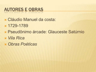 Autores e obrasCláudio Manuel da costa:1729-1789Pseudônimo árcade: GlaucesteSatúrnioVila RicaObras Poéticas