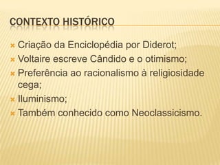 Contexto históricoCriação da Enciclopédia por Diderot;Voltaire escreve Cândido e o otimismo;Preferência ao racionalismo à religiosidade cega;Iluminismo;Também conhecido como Neoclassicismo.