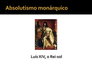 Absolutismo monárquicoLuís XIV, o Rei-sol