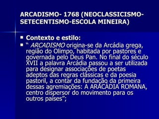 ARCADISMO- 1768 (NEOCLASSICISMO-SETECENTISMO-ESCOLA MINEIRA) ,[object Object],[object Object]
