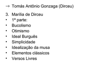 Tomás Antônio Gonzaga (Dirceu) Marília de Dirceu 1ª parte: Bucolismo Otimismo Ideal Burguês Simplicidade Idealização da musa Elementos clássicos Versos Livres 
