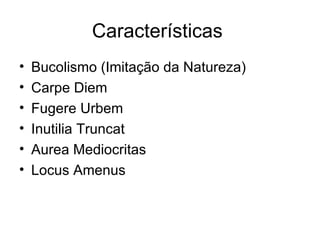 Características  Bucolismo (Imitação da Natureza) Carpe Diem Fugere Urbem Inutilia Truncat Aurea Mediocritas Locus Amenus 