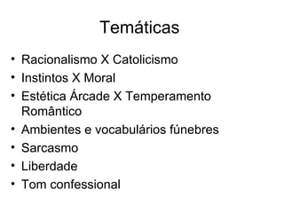 Temáticas  Racionalismo X Catolicismo Instintos X Moral Estética Árcade X Temperamento Romântico  Ambientes e vocabulários fúnebres Sarcasmo Liberdade Tom confessional 