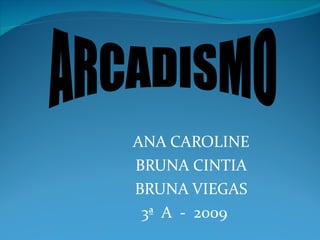 ANA CAROLINE BRUNA CINTIA BRUNA VIEGAS 3ª  A  -  2009 ARCADISMO 