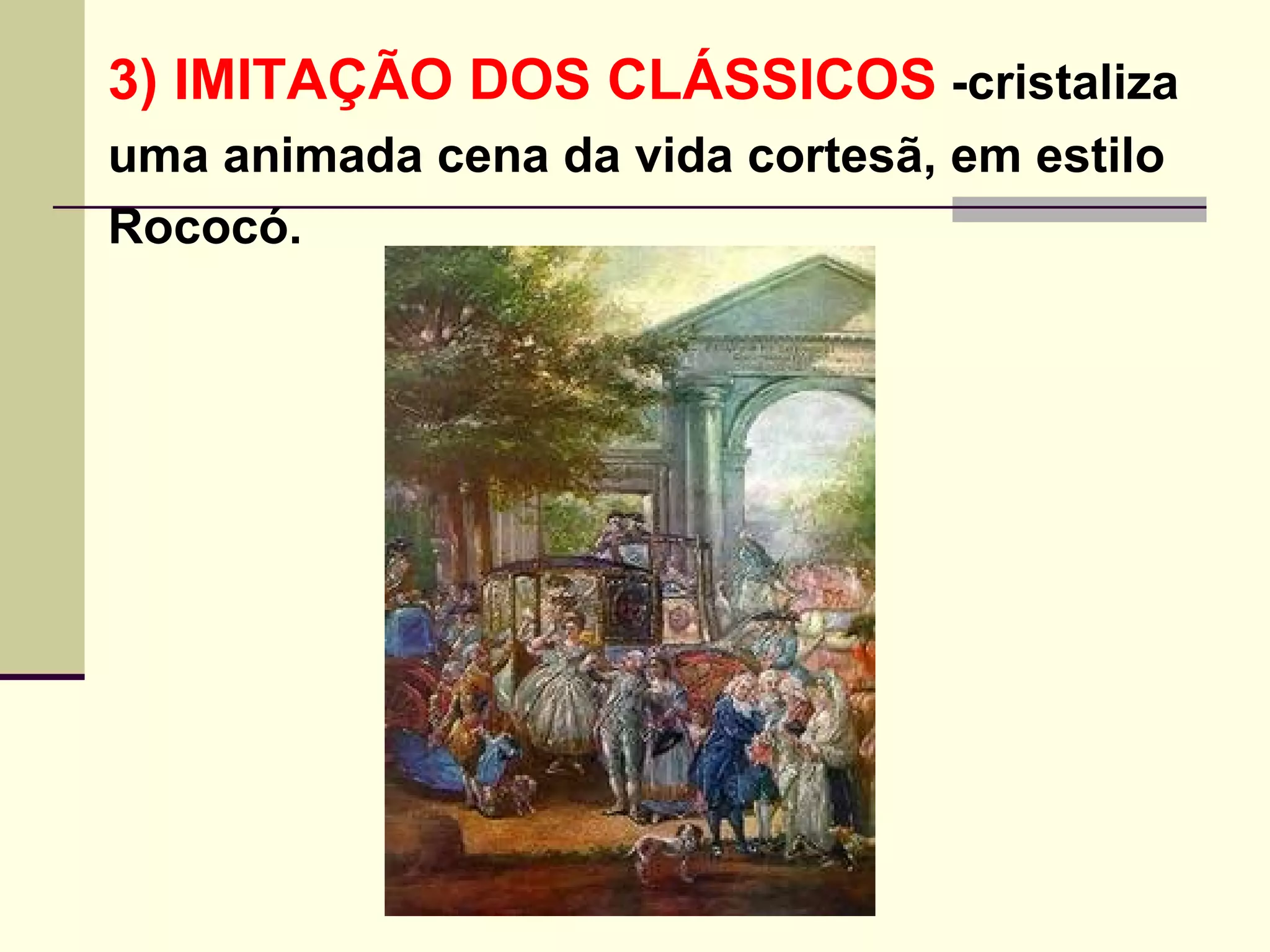 3) IMITAÇÃO DOS CLÁSSICOS  -cristaliza  uma animada cena da vida cortesã, em estilo  Rococó.   