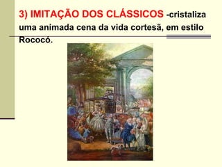 3) IMITAÇÃO DOS CLÁSSICOS  -cristaliza  uma animada cena da vida cortesã, em estilo  Rococó.   