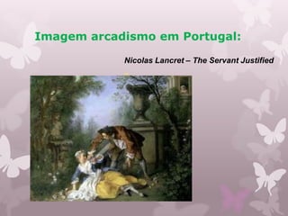 Imagem arcadismo em Portugal:

            Nicolas Lancret – The Servant Justified
 