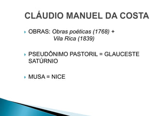  OBRAS: Obras poéticas (1768) +
Vila Rica (1839)
 PSEUDÔNIMO PASTORIL = GLAUCESTE
SATÚRNIO
 MUSA = NICE
 
