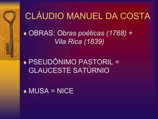 CLÁUDIO MANUEL DA COSTA
 OBRAS: Obras poéticas (1768) +
Vila Rica (1839)
 PSEUDÔNIMO PASTORIL =
GLAUCESTE SATÚRNIO
 MUSA = NICE
 